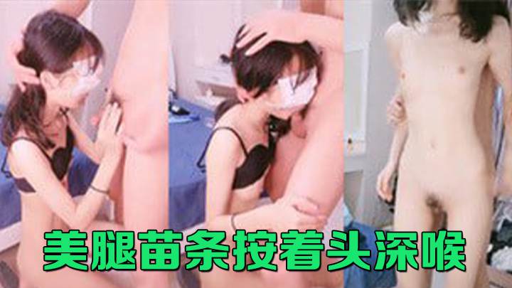 美腿苗条按着头深喉插嘴掰开腿抽插嫩穴