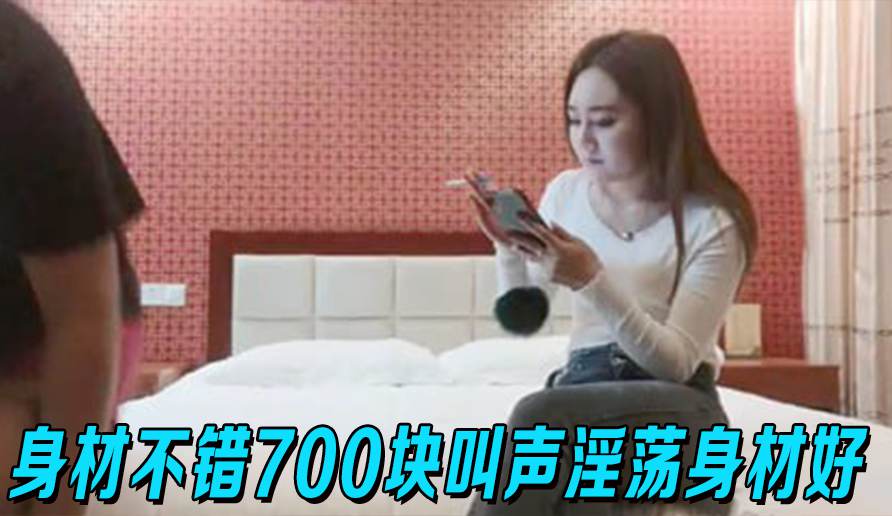 身材不错700块叫声淫荡身材好，就是太墨迹只好撸射了