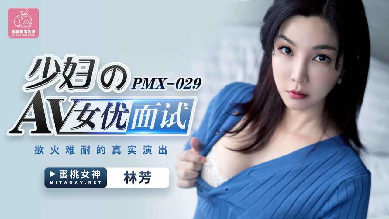 【蜜桃传媒】PMX029 少妇AV女优面试 林芳
