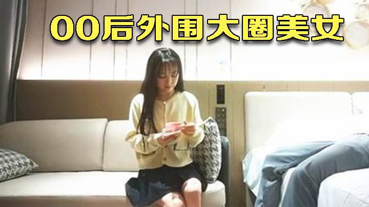 00后外围大圈美女，仙丹加持灵魂肉体激情碰撞