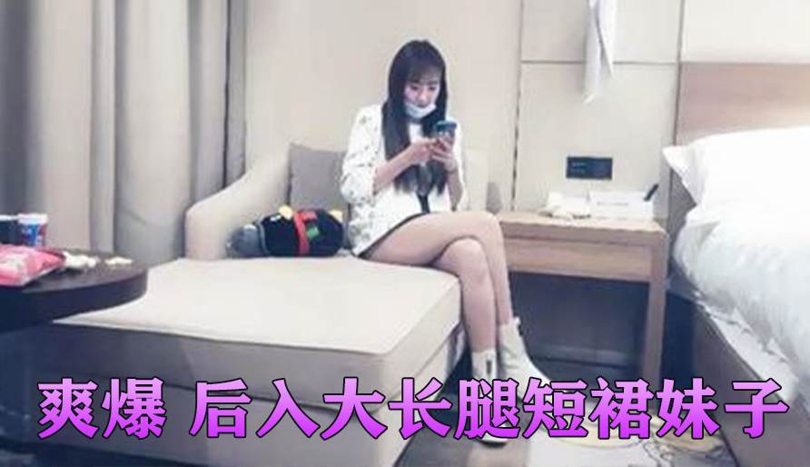 爽爆 后入大长腿短裙妹子