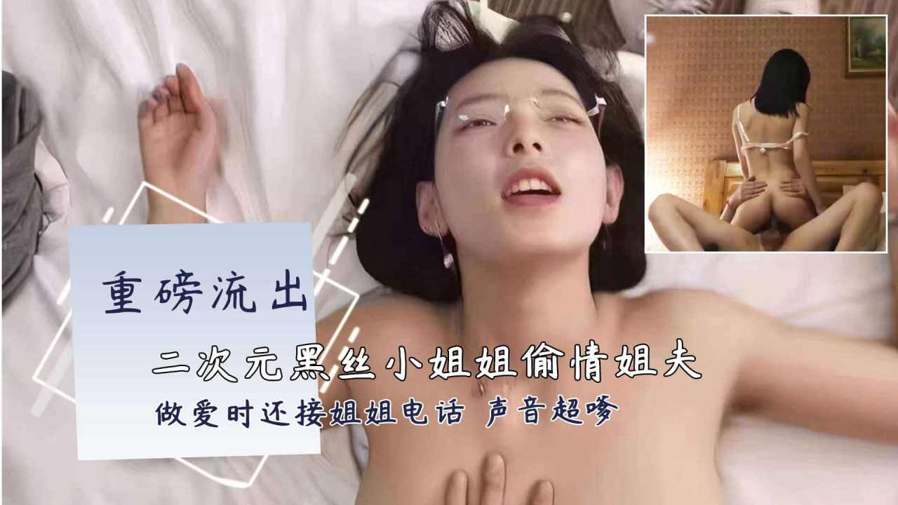 二次元黑丝小姐姐开房偷情富二代姐夫做爱时还接姐姐电话